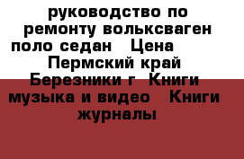 руководство по ремонту вольксваген поло седан › Цена ­ 500 - Пермский край, Березники г. Книги, музыка и видео » Книги, журналы   